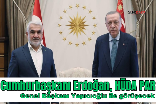 Cumhurbaşkanı Erdoğan, HÜDA PAR Genel Başkanı Yapıcıoğlu ile görüşecek